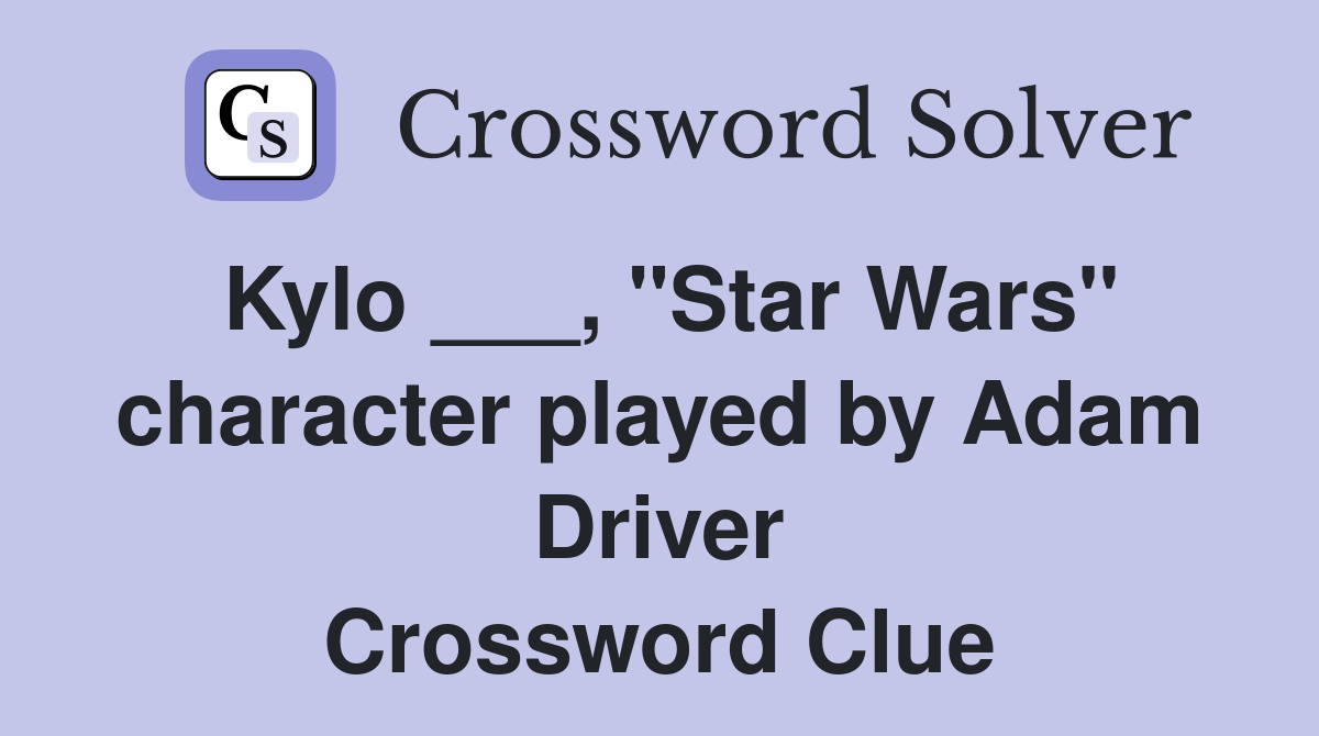 Kylo ___, "Star Wars" character played by Adam Driver Crossword Clue